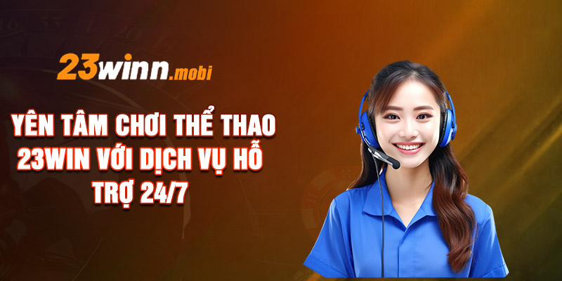 Yên tâm chơi thể thao 23WIN với dịch vụ hỗ trợ 24/7