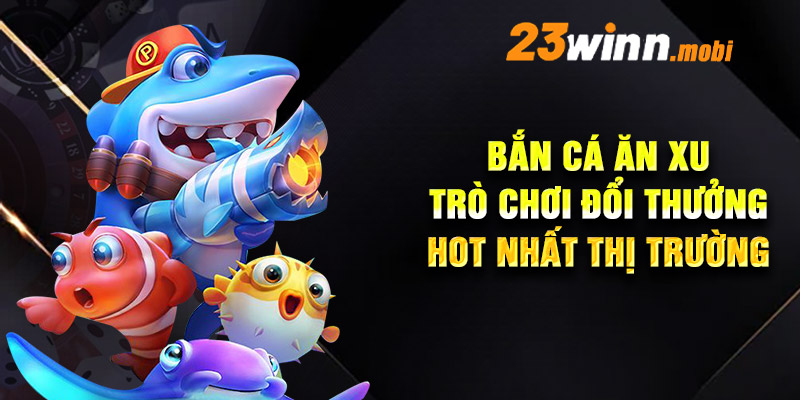 Bắn cá ăn xu - Trò chơi đổi thưởng hot nhất thị trường hiện nay Bắn cá ăn xu - Trò chơi đổi thưởng hot nhất thị trường hiện nay