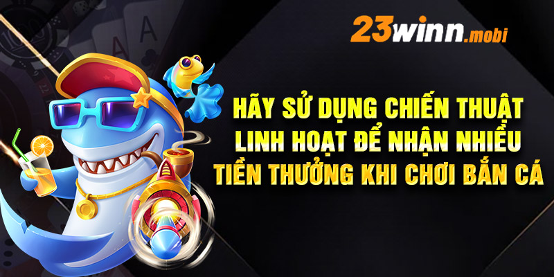 Hãy sử dụng chiến thuật linh hoạt để nhận nhiều tiền thưởng khi chơi bắn cá Hãy sử dụng chiến thuật linh hoạt để nhận nhiều tiền thưởng khi chơi bắn cá