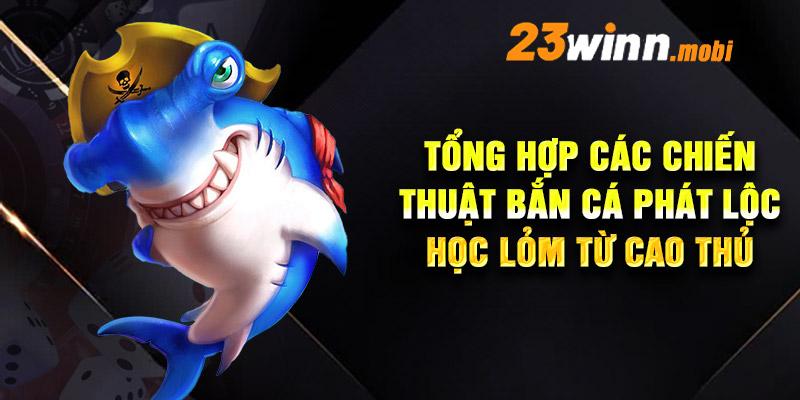 Tổng hợp các chiến thuật bắn cá Phát Lộc học lỏm từ cao thủ Tổng hợp các chiến thuật bắn cá Phát Lộc học lỏm từ cao thủ